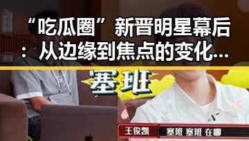 “吃瓜圈”新晋明星幕后：从边缘到焦点的变化引发热议