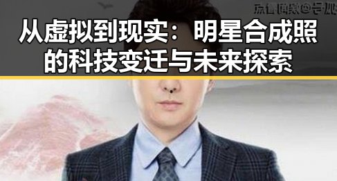从虚拟到现实：明星合成照的科技变迁与未来探索