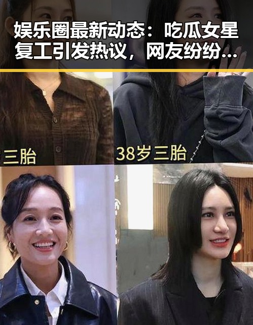 娱乐圈最新动态：吃瓜女星复工引发热议，网友纷纷猜测是谁？