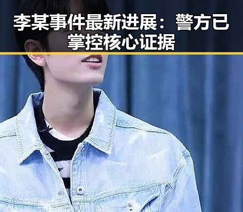 李某事件最新进展：警方已掌控核心证据