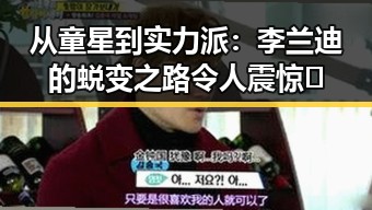 从童星到实力派:李兰迪的蜕变之路令人震惊👀