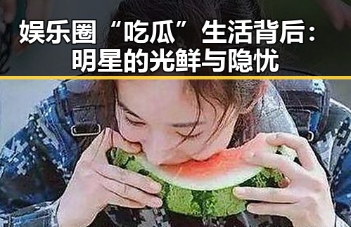 娱乐圈“吃瓜”生活背后：明星的光鲜与隐忧
