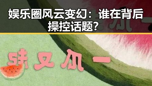 娱乐圈风云变幻：谁在背后操控话题？